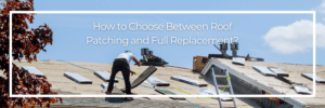 How to Choose Between Roof Patching and Full Replacement?